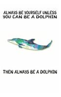 Always Be Yourself Unless You Can Be A Dolphin Then Always Be A Dolphin