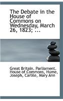 The Debate in the House of Commons on Wednesday, March 26, 1823; ...