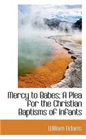 Mercy to Babes; A Plea for the Christian Baptisms of Infants