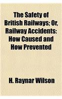 The Safety of British Railways; Or, Railway Accidents: How Caused and How Prevented