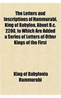 The Letters and Inscriptions of Hammurabi, King of Babylon, about B.C. 2200, to Which Are Added a Series of Letters of Other Kings of the First