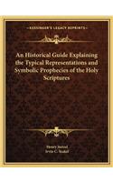 Historical Guide Explaining the Typical Representations Aan Historical Guide Explaining the Typical Representations and Symbolic Prophecies of the Holy Scriptures ND Symbolic Prophecies of the Holy Scriptures