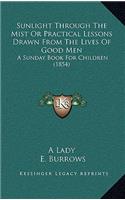 Sunlight Through The Mist Or Practical Lessons Drawn From The Lives Of Good Men: A Sunday Book For Children (1854)