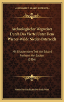 Archaologischer Wegweiser Durch Das Viertel Unter Dem Wiener-Walde Nieder-Osterreich: Mit Erlauterndem Text Von Eduard Freiherrn Von Sacken (1866)(German)