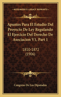 Apuntes Para El Estudio Del Proyecto De Ley Regulando El Ejercicio Del Derecho De Asociacion V1, Part 1: 1810-1872 (1906)(Spanish)