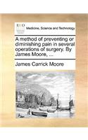 Method of Preventing or Diminishing Pain in Several Operations of Surgery. by James Moore, ...
