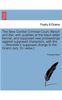 The New Central Criminal Court, Bench and Bar, with Qualities of the Black-Letter Kennel, and Supposed New Proceedings Against Supposed Characters, with the ... Recorder's Supposed Charge to the Grand Jury. [in Verse.]