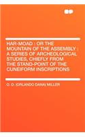 Har-Moad: Or the Mountain of the Assembly: A Series of Archeological Studies, Chiefly from the Stand-Point of the Cuneiform Inscriptions: Or the Mountain of the Assembly: A Series of Archeological Studies, Chiefly from the Stand-Point of the Cuneiform Inscriptions