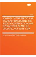 Journal of the Particular Transactions During the Siege of Quebec at Anchor Opposite the Island of Orleans, July 26th, 1759