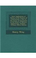 Some Applications of Theory to the Practice of Construction: A Part of the Course of Instruction at the School of Military Engineering, Chatham: A Part of the Course of Instruction at the School of Military Engineering, Chatham