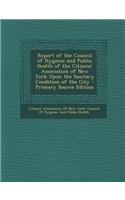 Report of the Council of Hygiene and Public Health of the Citizens' Association of New York Upon the Sanitary Condition of the City