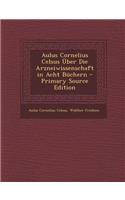 Aulus Cornelius Celsus Uber Die Arzneiwissenschaft in Acht Buchern - Primary Source Edition