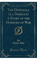 The Downfall (La Debacle) a Story of the Horrors of War (Classic Reprint)