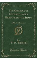 The Corinna of England, and a Heroine in the Shade, Vol. 1: A Modern Romance (Classic Reprint)