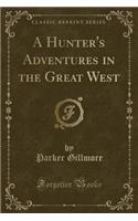 A Hunter's Adventures in the Great West (Classic Reprint)