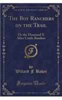 The Boy Ranchers on the Trail: Or the Diamond X After Cattle Rustlers (Classic Reprint)