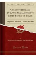 Constitution and By-Laws, Massachusetts State Board of Trade: Organized at Boston, October 30, 1890 (Classic Reprint)