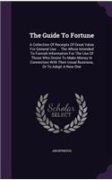 The Guide To Fortune: A Collection Of Receipts Of Great Value For General Use ... The Whole Intended To Furnish Information For The Use Of Those Who Desire To Make Money 