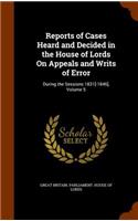 Reports of Cases Heard and Decided in the House of Lords on Appeals and Writs of Error: During the Sessions 1831[-1846], Volume 5