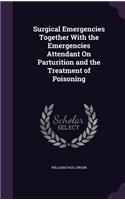 Surgical Emergencies Together With the Emergencies Attendant On Parturition and the Treatment of Poisoning