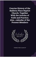 Concise History of the Baldwin Place Baptist Church, Together With the Articles of Faith and Practice; Also...calendar of the Present Members