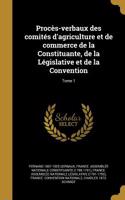 Procès-verbaux des comités d'agriculture et de commerce de la Constituante, de la Législative et de la Convention; Tome 1