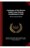 Catalogue of the Boston Public Latin School, Established in 1635