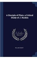 A Disciple of Plato, a Critical Study of J. Ruskin