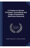 Treatise on the law, Privileges, Proceedings and Usage of Parliament [electronic Resource]