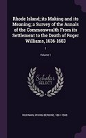 Rhode Island; Its Making and Its Meaning; A Survey of the Annals of the Commonwealth from Its Settlement to the Death of Roger Williams, 1636-1683: 1; Volume 1