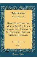 Opere Spirituali del Molto Rev. P. F. Luigi Granata dell'Ordine di S. Domenico, Dottore in Sacra Teologia, Vol. 2 (Classic Reprint)