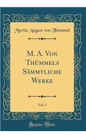 M. A. Von Thümmels Sämmtliche Werke, Vol. 5 (Classic Reprint)
