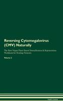 Reversing Cytomegalovirus (CMV) Naturally the Raw Vegan Plant-Based Detoxification & Regeneration Workbook for Healing Patients. Volume 2
