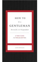 How to Be a Gentleman Revised and Expanded: A Contemporary Guide to Common Courtesy