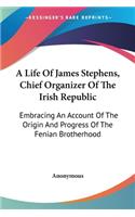 A Life Of James Stephens, Chief Organizer Of The Irish Republic: Embracing An Account Of The Origin And Progress Of The Fenian Brotherhood(English)