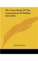 The Town Book Of The Corporation Of Belfast, 1613-1816