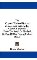 Copper, Tin And Bronze Coinage And Patterns For Coins Of England: From The Reign Of Elizabeth To That Of Her Present Majesty (1893)