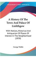 A History Of The Town And Palace Of Linlithgow