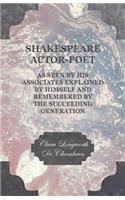 Shakespeare Actor-Poet - As Seen by His Associates Explained by Himself and Remembered by the Succeeding Generation