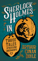 Sherlock Holmes in Three Tales of Missing Documents;A Collection of Short Mystery Stories - With Original Illustrations by Sidney Paget & Charles R. Macauley