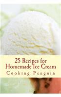 25 Recipes for Homemade Ice Cream: Delicious Ice Cream and Frozen Yogurt Made at Home: Delicious Ice Cream and Frozen Yogurt Made at Home