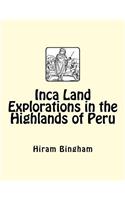 Inca Land Explorations in the Highlands of Peru: (English)
