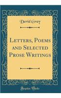 Letters, Poems and Selected Prose Writings (Classic Reprint)