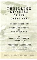 Thrilling Stories of the Great War - Heroic Incidents and Startling Events of the World War on Land and Sea, in the Air and Under the Sea - Profusely Illustrated with Photographs, Maps and Drawings