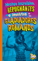 Hechos Increíbles, Repugnantes E Insólitos de Los Gladiadores Romanos: (Cosas Asquerosas E Increíbles de la Historia)