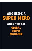 Who Need A SUPER HERO, When You Are Global Supply Manager: 6X9 Career Pride 120 pages Writing Notebooks