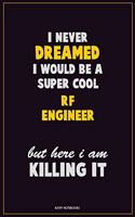I Never Dreamed I would Be A Super Cool RF Engineer But Here I Am Killing It: Career Motivational Quotes 6x9 120 Pages Blank Lined Notebook Journal