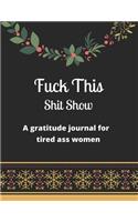 Fuck this shit show A gratitude journal for tired ass women: Cuss Words Make Me Happy. Gag Gift For Women. 160 Page (8.5 x 11) Weekly & Daily Planner & Journal For Tired-ass Women