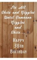Its All Shits and Giggles and Until Someone Giggles and Shits Happy 38th Birthday: Bathroom Humor 38th Birthday gag Gift / Journal / Notebook / Diary / Unique Greeting Card Alternative Happy 38th Birthday Gift
