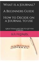 WHAT IS A JOURNAL? A Beginners Guide How to Decide on a Journal to Use: Great Ideas and Tips to Get you started